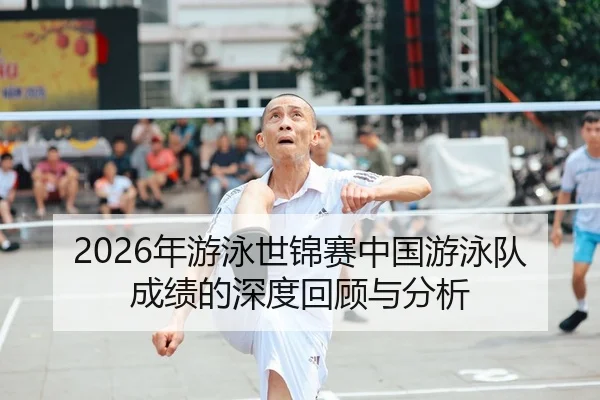 2026年游泳世锦赛中国游泳队成绩的深度回顾与分析