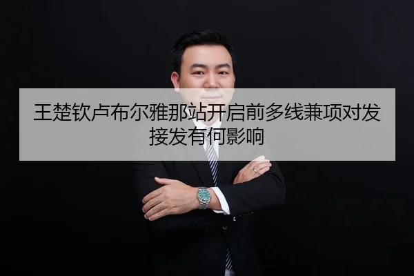 王楚钦卢布尔雅那站开启前多线兼项对发接发有何影响