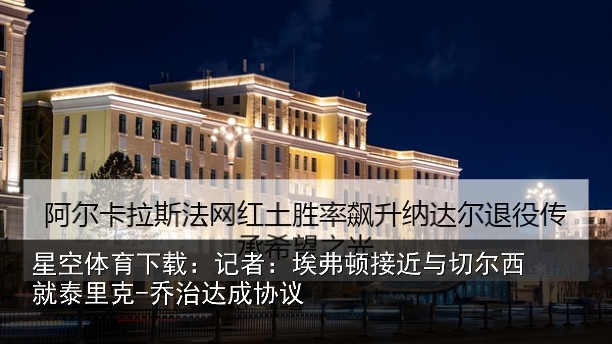 星空体育下载:记者:埃弗顿接近与切尔西就泰里克-乔治达成协议