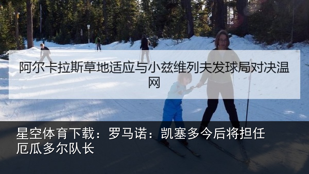 星空体育下载:罗马诺:凯塞多今相关情况队长