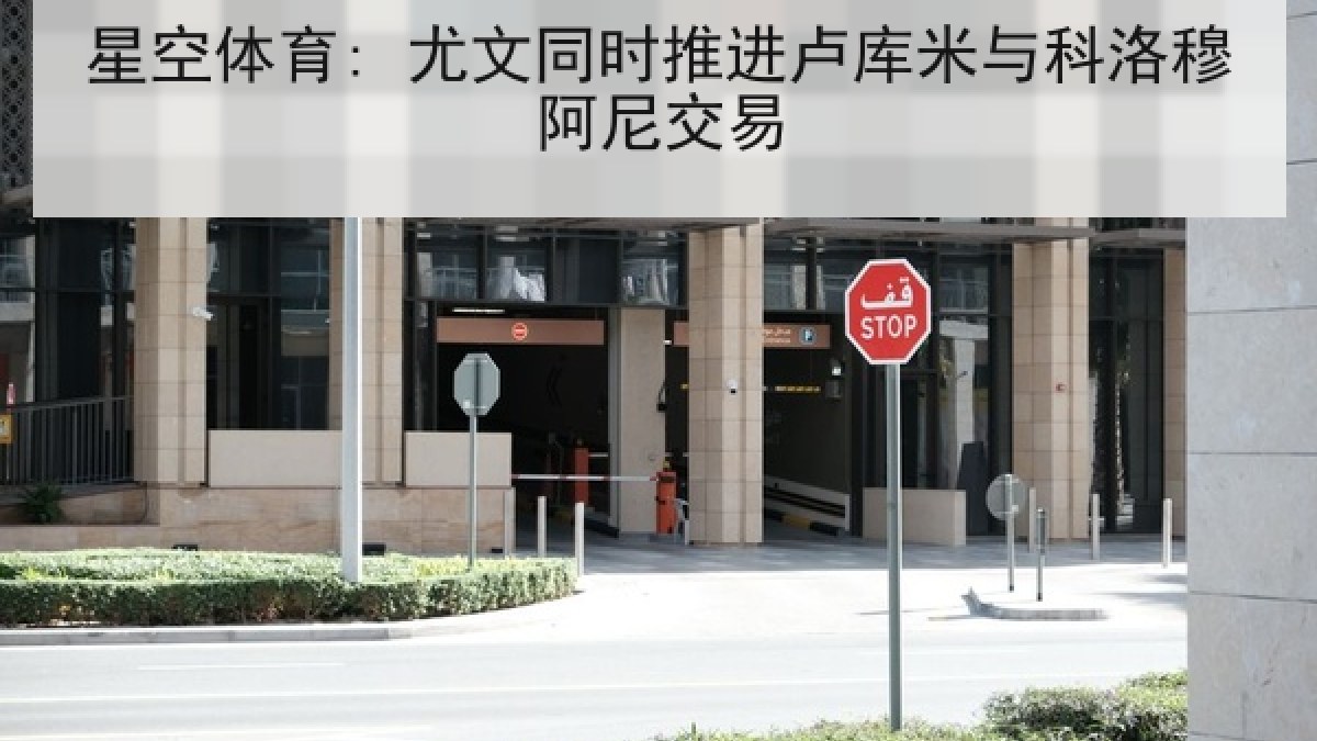 星空体育: 尤文同时推进卢库米与科洛穆阿尼交易 星空体育: 尤文同时推进卢库米与科洛穆阿尼交易