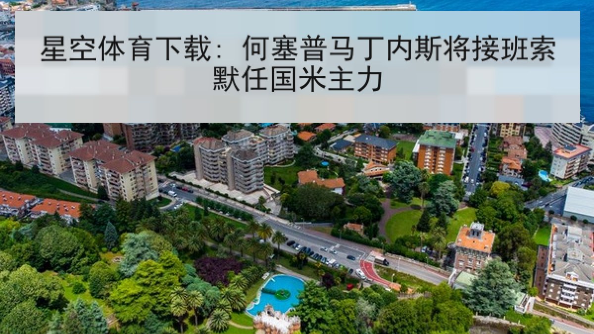星空体育下载: 何塞普马丁内斯将接班索默任国米主力 星空体育下载: 何塞普马丁内斯将接班索默任国米主力